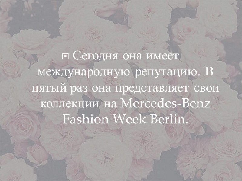 Сегодня она имеет международную репутацию. В пятый раз она представляет свои коллекции на Mercedes-Benz